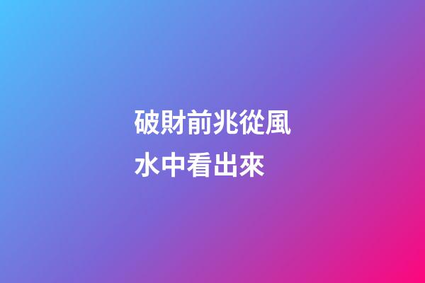 破財前兆從風水中看出來