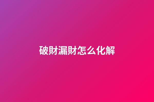 破財漏財怎么化解