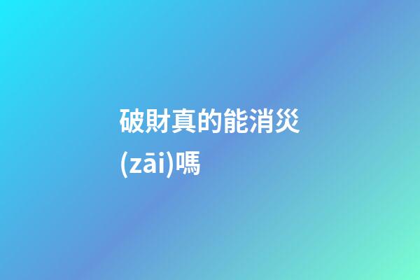 破財真的能消災(zāi)嗎