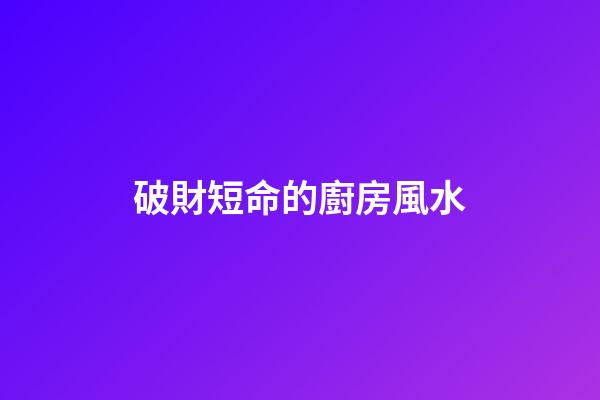 破財短命的廚房風水