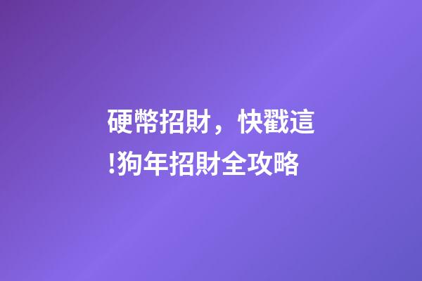 硬幣招財，快戳這!狗年招財全攻略-第1張-觀點-玄機派