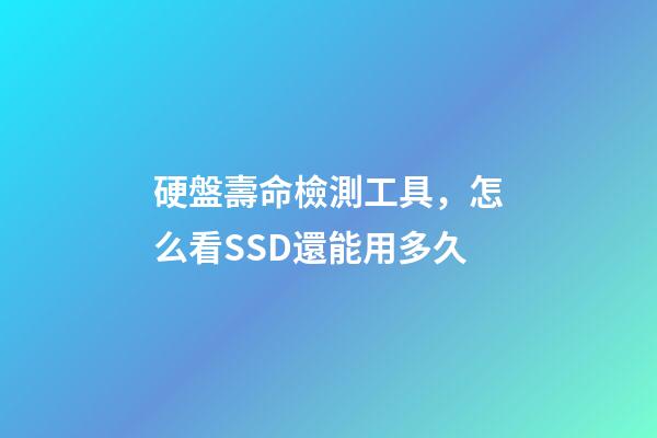 硬盤壽命檢測工具，怎么看SSD還能用多久-第1張-觀點-玄機派