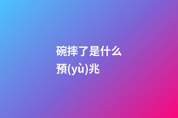 碗摔了是什么預(yù)兆