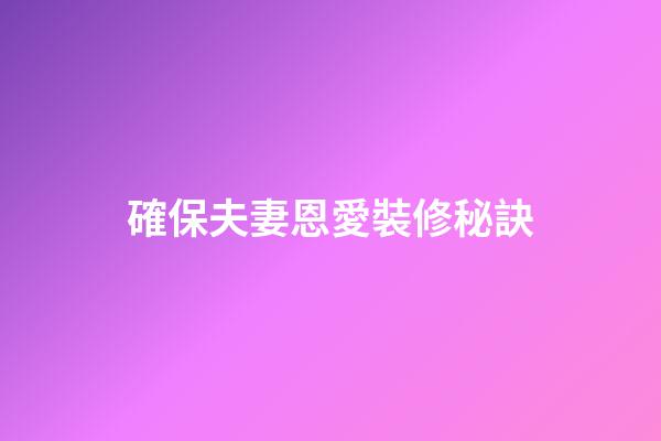 確保夫妻恩愛裝修秘訣