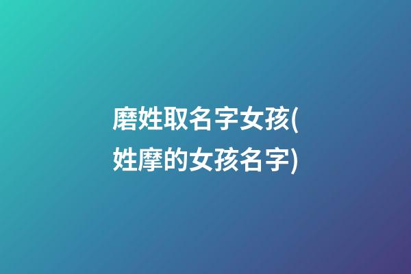 磨姓取名字女孩(姓摩的女孩名字)