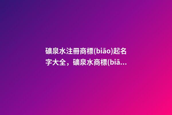礦泉水注冊商標(biāo)起名字大全，礦泉水商標(biāo)起名案例賞析-第1張-商標(biāo)起名-玄機(jī)派