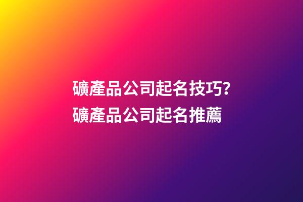 礦產品公司起名技巧？礦產品公司起名推薦-第1張-公司起名-玄機派
