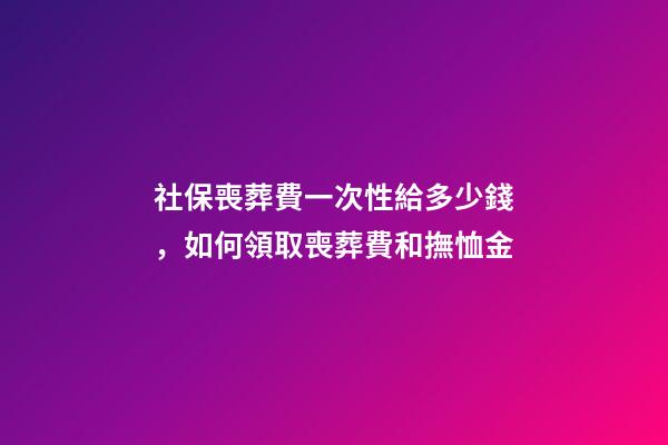 社保喪葬費一次性給多少錢，如何領取喪葬費和撫恤金-第1張-觀點-玄機派