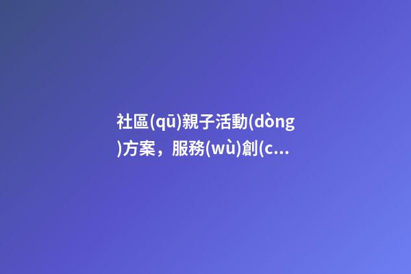 社區(qū)親子活動(dòng)方案，服務(wù)創(chuàng)新成果探索社區(qū)活動(dòng)新機(jī)制-第1張-觀點(diǎn)-玄機(jī)派