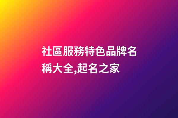 社區服務特色品牌名稱大全,起名之家-第1張-商標起名-玄機派