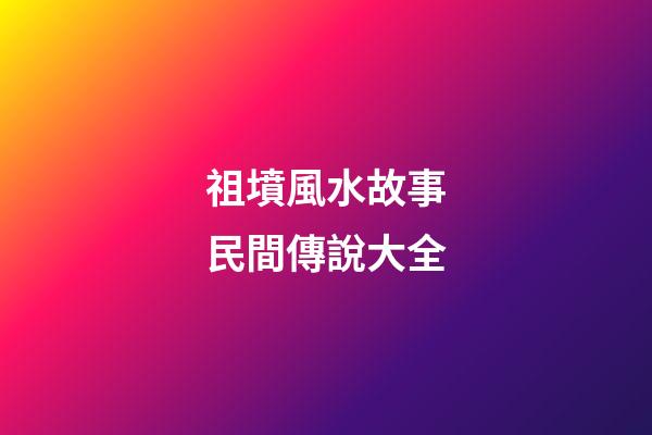 祖墳風水故事民間傳說大全