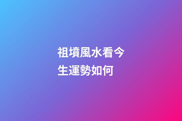 祖墳風水看今生運勢如何