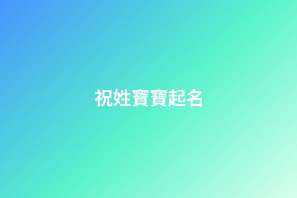 祝姓寶寶起名(祝姓起名字)-第1張-寶寶起名-玄機派