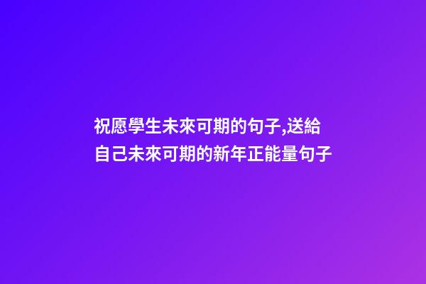 祝愿學生未來可期的句子,送給自己未來可期的新年正能量句子-第1張-觀點-玄機派