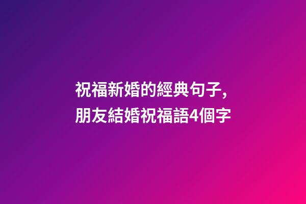 祝福新婚的經典句子,朋友結婚祝福語4個字-第1張-觀點-玄機派