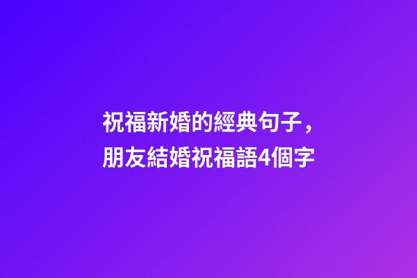 祝福新婚的經典句子，朋友結婚祝福語4個字-第1張-觀點-玄機派