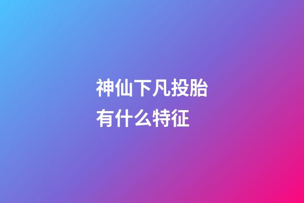 神仙下凡投胎有什么特征