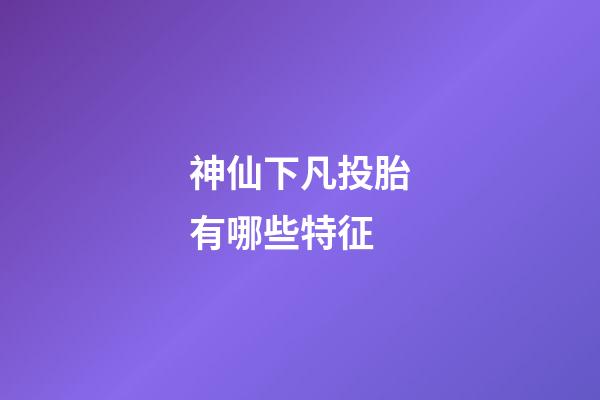神仙下凡投胎有哪些特征