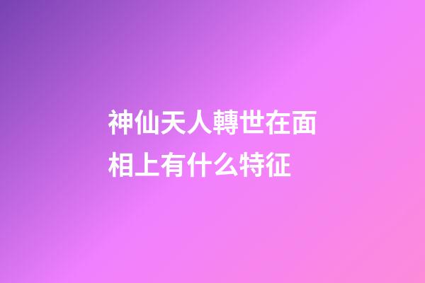 神仙天人轉世在面相上有什么特征