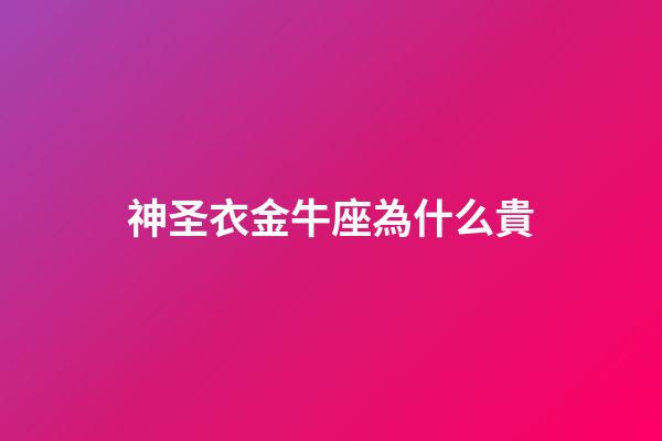 神圣衣金牛座為什么貴