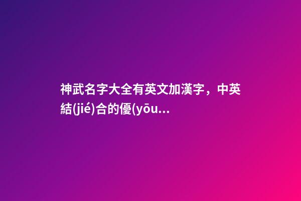 神武名字大全有英文加漢字，中英結(jié)合的優(yōu)雅
