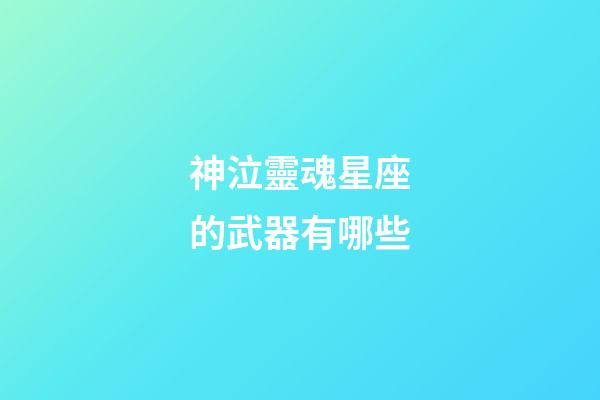神泣靈魂星座的武器有哪些-第1張-星座運勢-玄機派