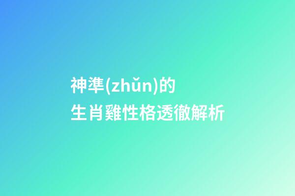 神準(zhǔn)的生肖雞性格透徹解析