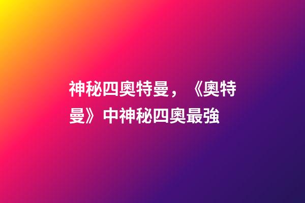 神秘四奧特曼，《奧特曼》中神秘四奧最強-第1張-觀點-玄機派