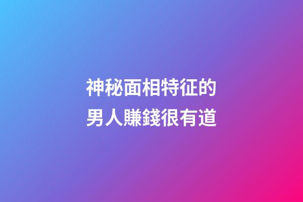神秘面相特征的男人賺錢很有道