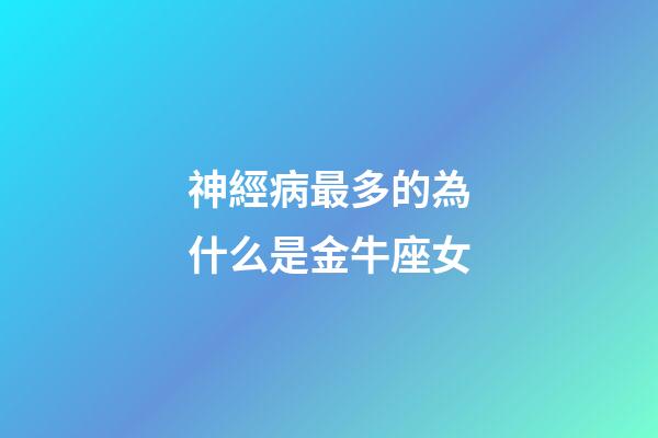 神經病最多的為什么是金牛座女-第1張-星座運勢-玄機派