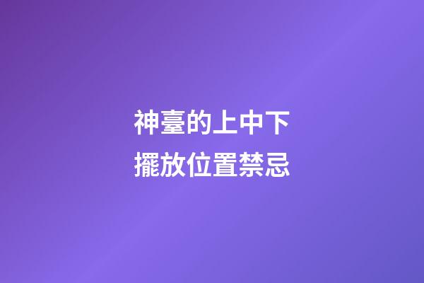神臺的上中下擺放位置禁忌