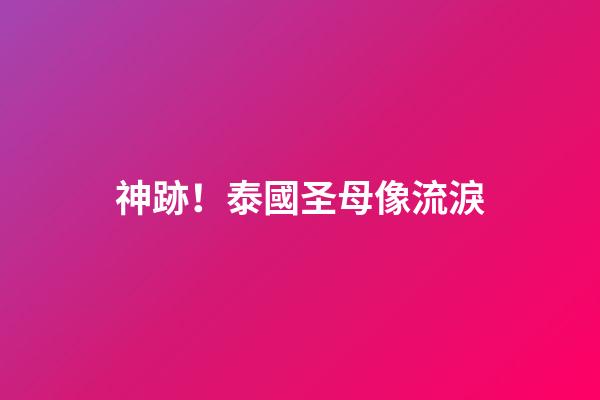 神跡！泰國圣母像流淚