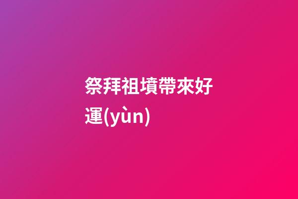 祭拜祖墳帶來好運(yùn)