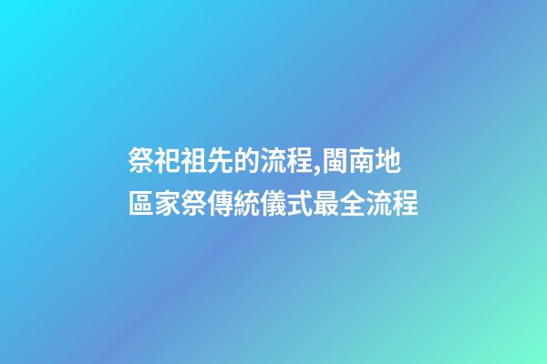 祭祀祖先的流程,閩南地區家祭傳統儀式最全流程(一)-第1張-觀點-玄機派