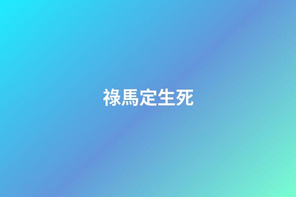 祿馬定生死