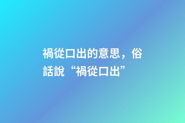 禍從口出的意思，俗話說“禍從口出”-第1張-觀點(diǎn)-玄機(jī)派