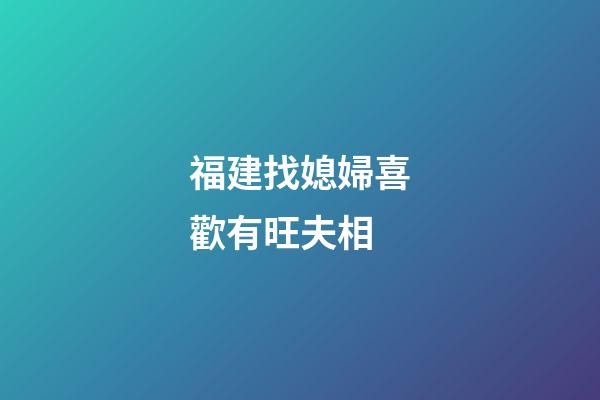 福建找媳婦喜歡有旺夫相