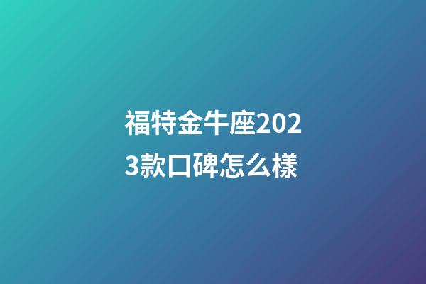 福特金牛座2023款口碑怎么樣-第1張-星座運勢-玄機派