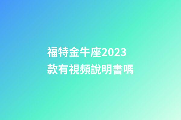 福特金牛座2023款有視頻說明書嗎-第1張-星座運勢-玄機派