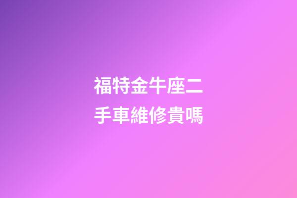 福特金牛座二手車維修貴嗎-第1張-星座運勢-玄機派