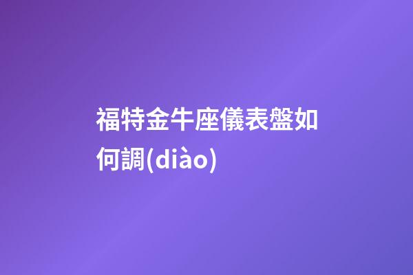 福特金牛座儀表盤如何調(diào)
