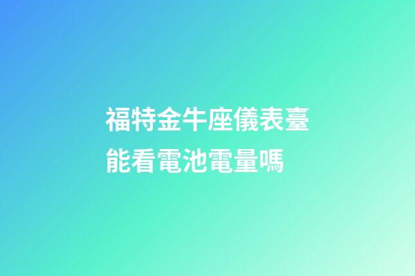 福特金牛座儀表臺能看電池電量嗎-第1張-星座運勢-玄機派