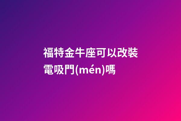 福特金牛座可以改裝電吸門(mén)嗎-第1張-星座運(yùn)勢(shì)-玄機(jī)派