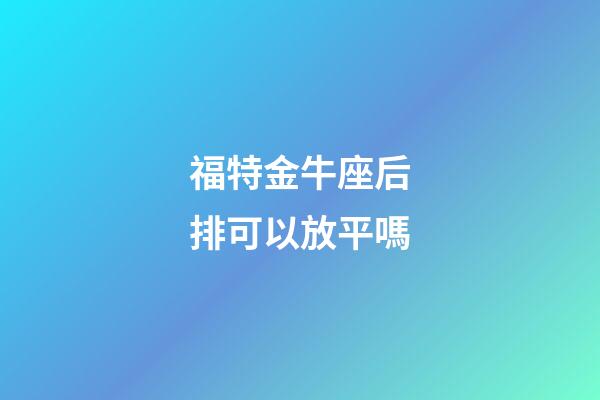 福特金牛座后排可以放平嗎-第1張-星座運勢-玄機派
