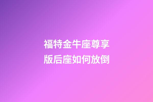 福特金牛座尊享版后座如何放倒-第1張-星座運勢-玄機派