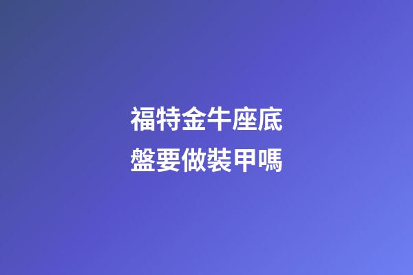 福特金牛座底盤要做裝甲嗎-第1張-星座運勢-玄機派