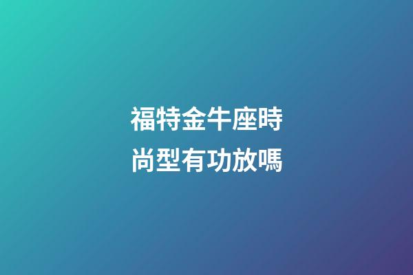 福特金牛座時尚型有功放嗎-第1張-星座運勢-玄機派
