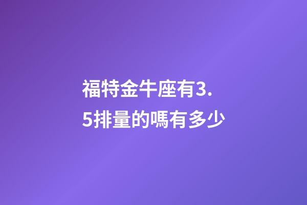 福特金牛座有3.5排量的嗎有多少-第1張-星座運(yùn)勢(shì)-玄機(jī)派