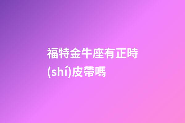 福特金牛座有正時(shí)皮帶嗎