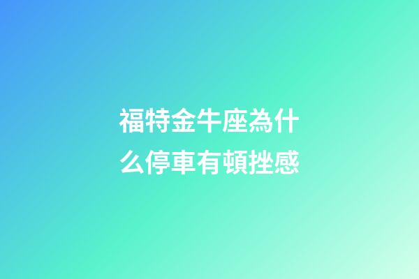 福特金牛座為什么停車有頓挫感-第1張-星座運勢-玄機派